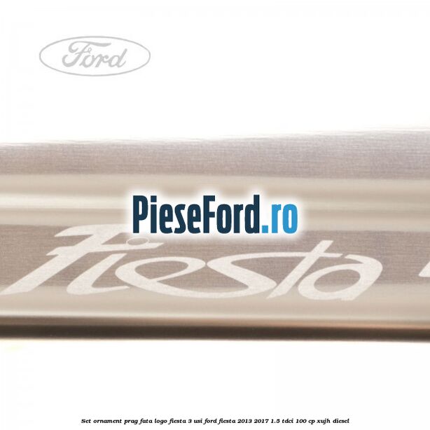 Set ornament prag fata logo Fiesta 3 usi Ford Fiesta 2013-2017 1.5 TDCi 100 cp
