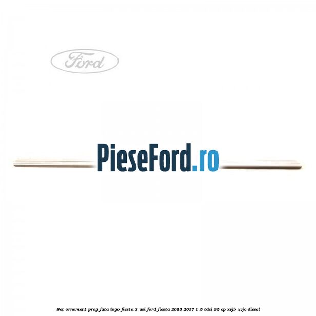 Set ornament prag fata logo Fiesta 3 usi Ford Fiesta 2013-2017 1.5 TDCi 95 cp XVJB, XVJC diesel