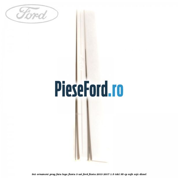 Set ornament prag fata logo Fiesta 3 usi Ford Fiesta 2013-2017 1.5 TDCi 95 cp XVJB, XVJC diesel