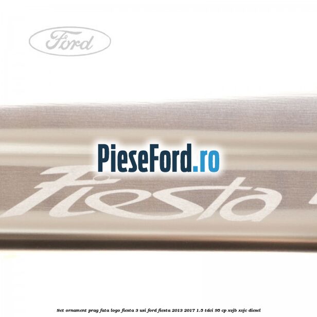 Set ornament prag fata logo Fiesta 3 usi Ford Fiesta 2013-2017 1.5 TDCi 95 cp