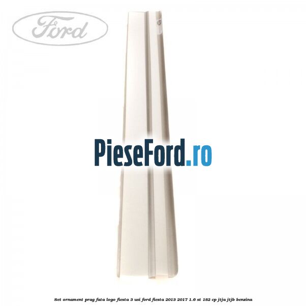 Set ornament prag fata logo Fiesta 3 usi Ford Fiesta 2013-2017 1.6 ST 182 cp JTJA, JTJB benzina