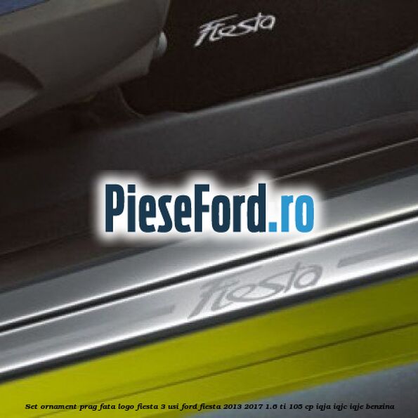 Set ornament prag fata logo Fiesta 3 usi Ford Fiesta 2013-2017 1.6 Ti 105 cp IQJA, IQJC, IQJE benzina