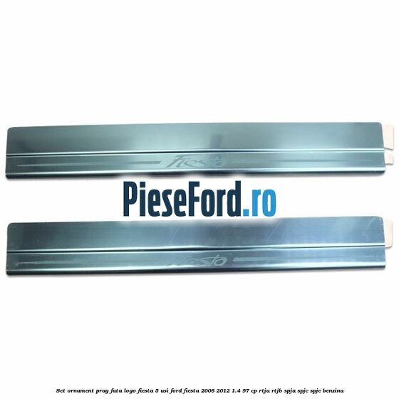 Set ornament prag fata logo Fiesta 5 usi Ford Fiesta 2008-2012 1.4 97 cp RTJA, RTJB, SPJA, SPJC, SPJE benzina