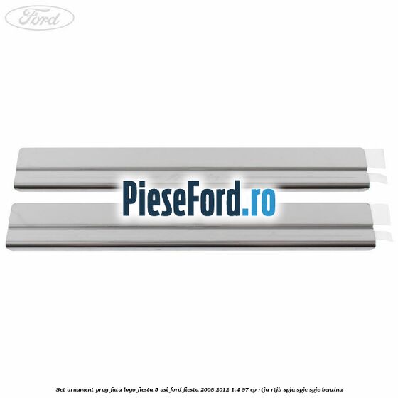 Set ornament prag fata logo Fiesta 5 usi Ford Fiesta 2008-2012 1.4 97 cp RTJA, RTJB, SPJA, SPJC, SPJE benzina