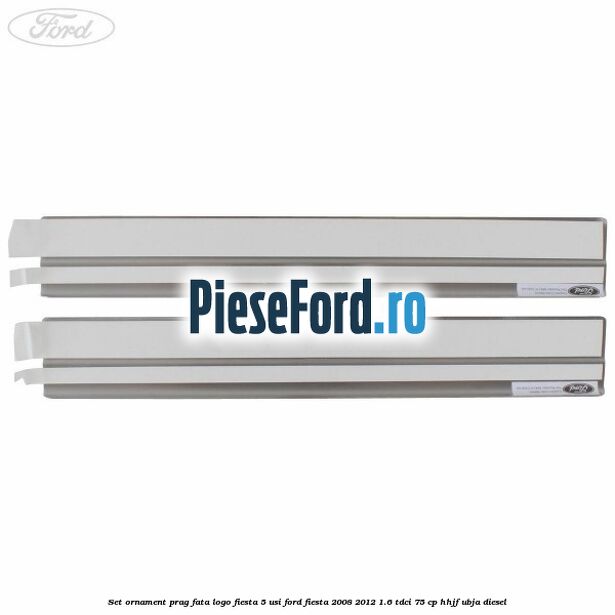 Set ornament prag fata logo Fiesta 5 usi Ford Fiesta 2008-2012 1.6 TDCi 75 cp HHJF, UBJA diesel