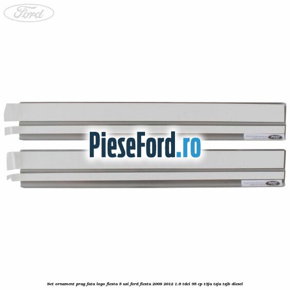 Set ornament prag fata logo Fiesta 5 usi Ford Fiesta 2008-2012 1.6 TDCi 95 cp Set ornament prag fata logo Fiesta 5 usi Ford Fiesta 2008-2012 1.6 TDCi 95 cp T3JA, TZJA, TZJB diesel