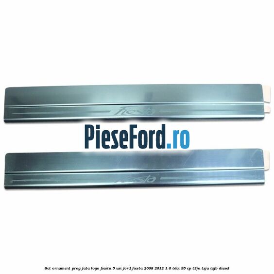 Set ornament prag fata logo Fiesta 5 usi Ford Fiesta 2008-2012 1.6 TDCi 95 cp Set ornament prag fata logo Fiesta 5 usi Ford Fiesta 2008-2012 1.6 TDCi 95 cp T3JA, TZJA, TZJB diesel