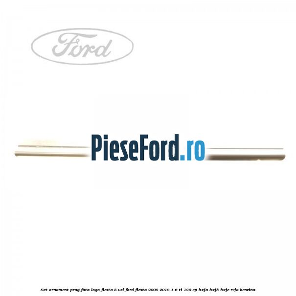 Set ornament prag fata logo Fiesta 5 usi Ford Fiesta 2008-2012 1.6 Ti 120 cp HXJA, HXJB, HXJE, RVJA benzina