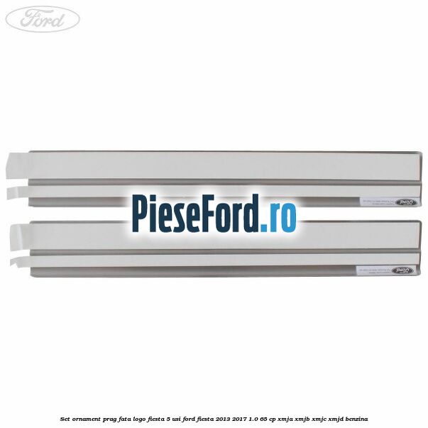 Set ornament prag fata logo Fiesta 5 usi Ford Fiesta 2013-2017 1.0 65 cp XMJA, XMJB, XMJC, XMJD benzina