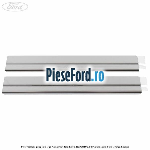 Set ornament prag fata logo Fiesta 5 usi Ford Fiesta 2013-2017 1.0 65 cp XMJA, XMJB, XMJC, XMJD benzina