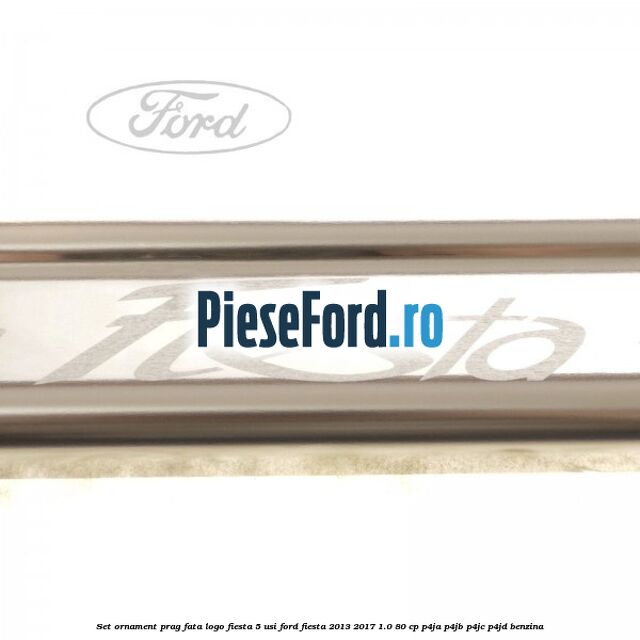 Set ornament prag fata logo Fiesta 5 usi Ford Fiesta 2013-2017 1.0 80 cp Set ornament prag fata logo Fiesta 5 usi Ford Fiesta 2013-2017 1.0 80 cp P4JA, P4JB, P4JC, P4JD benzina