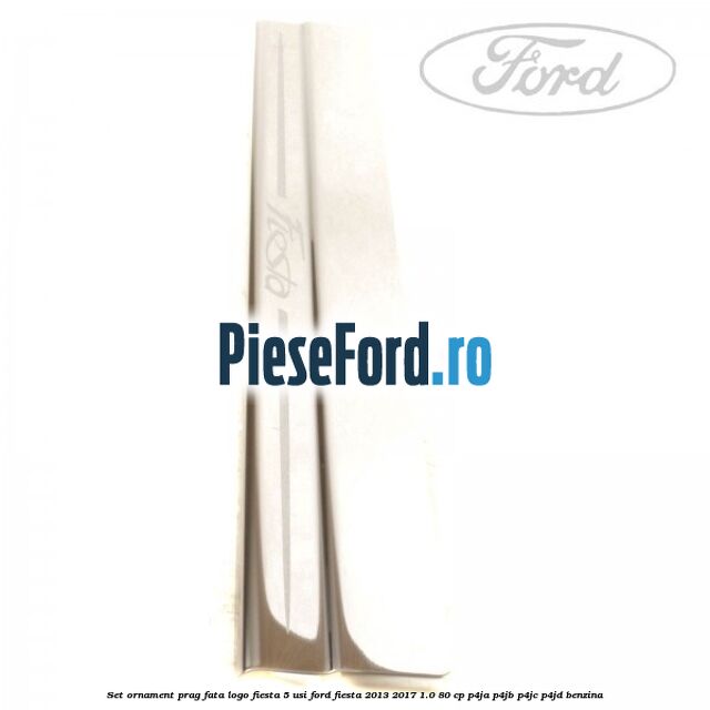 Set ornament prag fata logo Fiesta 5 usi Ford Fiesta 2013-2017 1.0 80 cp Set ornament prag fata logo Fiesta 5 usi Ford Fiesta 2013-2017 1.0 80 cp P4JA, P4JB, P4JC, P4JD benzina