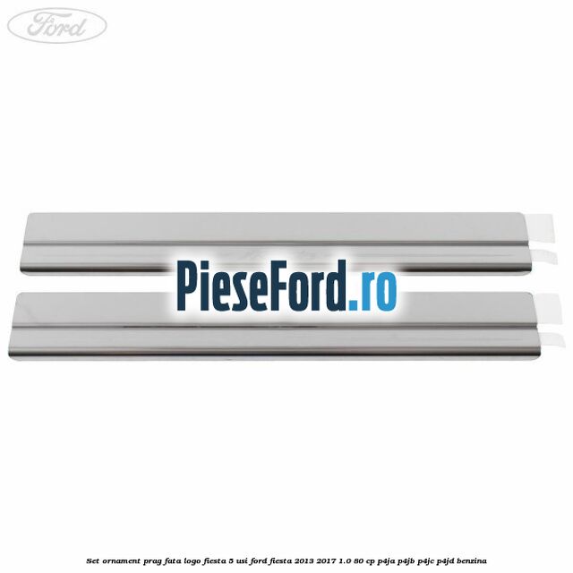 Set ornament prag fata logo Fiesta 5 usi Ford Fiesta 2013-2017 1.0 80 cp Set ornament prag fata logo Fiesta 5 usi Ford Fiesta 2013-2017 1.0 80 cp P4JA, P4JB, P4JC, P4JD benzina