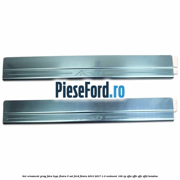 Set ornament prag fata logo Fiesta 5 usi Ford Fiesta 2013-2017 1.0 EcoBoost 100 cp SFJA, SFJB, SFJC, SFJD benzina