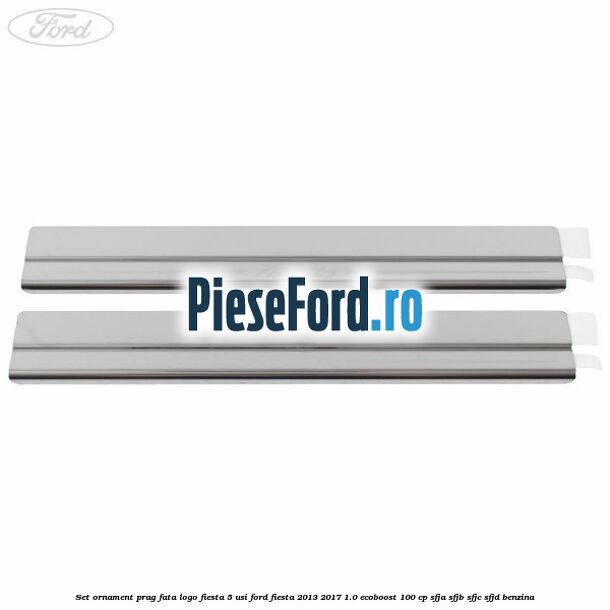 Set ornament prag fata logo Fiesta 5 usi Ford Fiesta 2013-2017 1.0 EcoBoost 100 cp SFJA, SFJB, SFJC, SFJD benzina