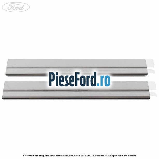 Set ornament prag fata logo Fiesta 5 usi Ford Fiesta 2013-2017 1.0 EcoBoost 125 cp Set ornament prag fata logo Fiesta 5 usi Ford Fiesta 2013-2017 1.0 EcoBoost 125 cp M1JE, M1JH benzina