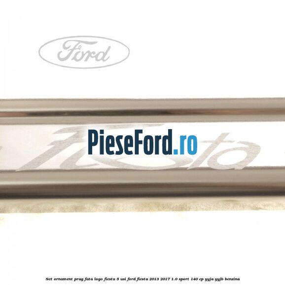 Set ornament prag fata logo Fiesta 5 usi Ford Fiesta 2013-2017 1.0 Sport 140 cp YYJA, YYJB benzina