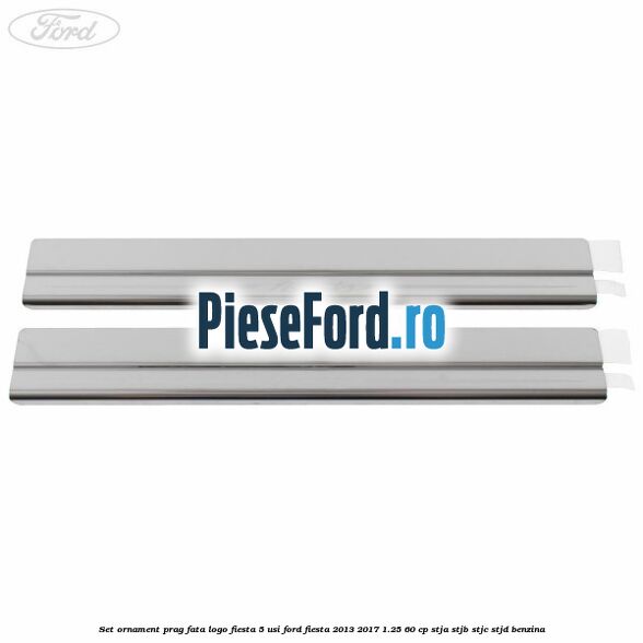 Set ornament prag fata logo Fiesta 5 usi Ford Fiesta 2013-2017 1.25 60 cp STJA, STJB, STJC, STJD benzina