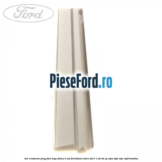 Set ornament prag fata logo Fiesta 5 usi Ford Fiesta 2013-2017 1.25 82 cp SNJA, SNJB, SNJC, SNJD benzina