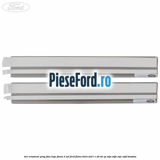 Set ornament prag fata logo Fiesta 5 usi Ford Fiesta 2013-2017 1.25 82 cp SNJA, SNJB, SNJC, SNJD benzina