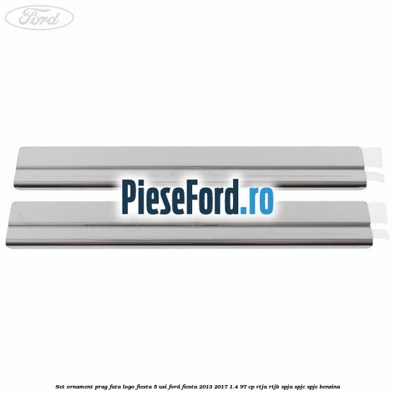 Set ornament prag fata logo Fiesta 5 usi Ford Fiesta 2013-2017 1.4 97 cp RTJA, RTJB, SPJA, SPJC, SPJE benzina