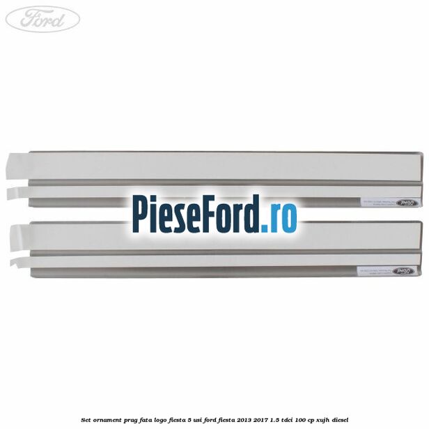 Set ornament prag fata logo Fiesta 5 usi Ford Fiesta 2013-2017 1.5 TDCi 100 cp Set ornament prag fata logo Fiesta 5 usi Ford Fiesta 2013-2017 1.5 TDCi 100 cp XUJH diesel