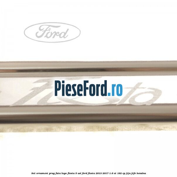 Set ornament prag fata logo Fiesta 5 usi Ford Fiesta 2013-2017 1.6 ST 182 cp JTJA, JTJB benzina