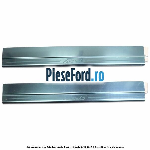 Set ornament prag fata logo Fiesta 5 usi Ford Fiesta 2013-2017 1.6 ST 182 cp JTJA, JTJB benzina