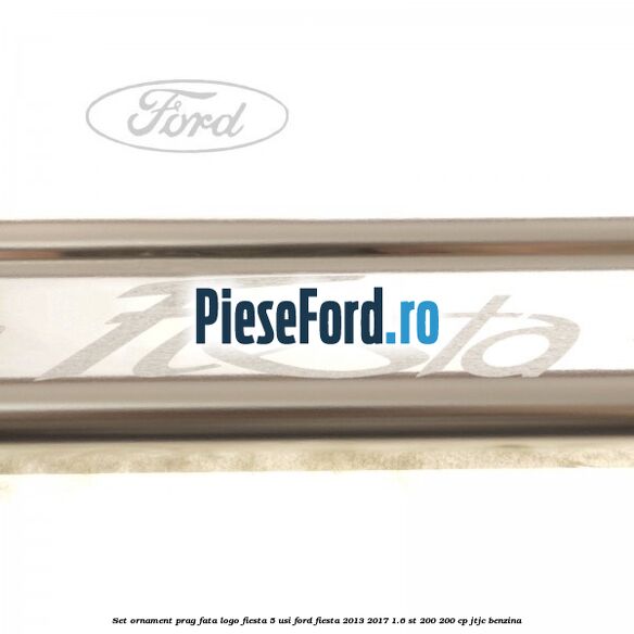 Set ornament prag fata logo Fiesta 5 usi Ford Fiesta 2013-2017 1.6 ST 200 200 cp JTJC benzina