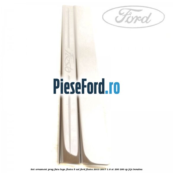 Set ornament prag fata logo Fiesta 5 usi Ford Fiesta 2013-2017 1.6 ST 200 200 cp JTJC benzina