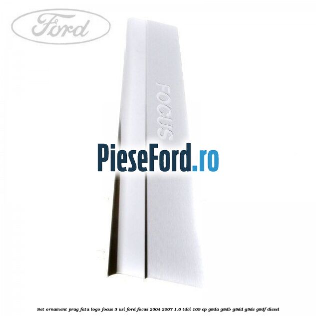 Set ornament prag fata logo Focus 3 usi Ford Focus 2004-2007 1.6 TDCi 109 cp G8DA, G8DB, G8DD, G8DE, G8DF diesel