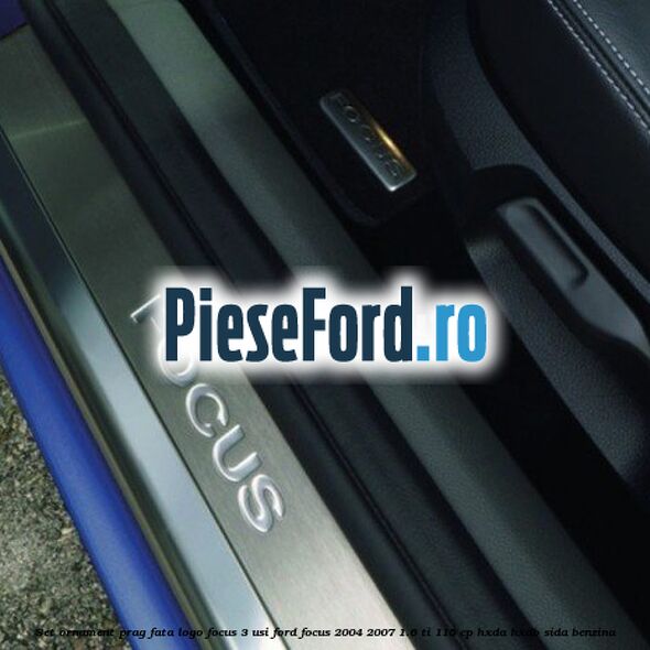 Set ornament prag fata logo Focus 3 usi Ford Focus 2004-2007 1.6 Ti 115 cp HXDA, HXDB, SIDA benzina