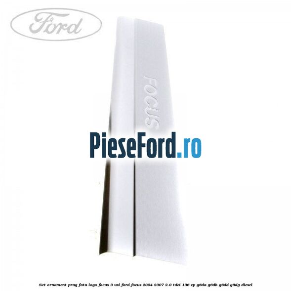 Set ornament prag fata logo Focus 3 usi Ford Focus 2004-2007 2.0 TDCi 136 cp G6DA, G6DB, G6DD, G6DG diesel