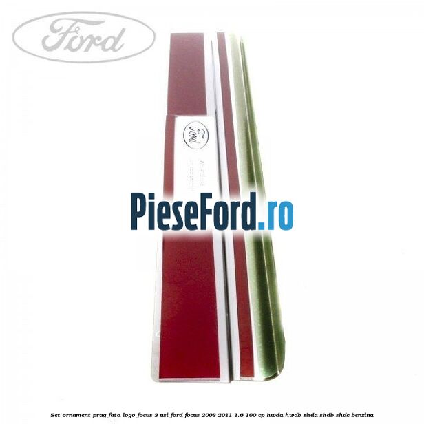 Set ornament prag fata logo Focus 3 usi Ford Focus 2008-2011 1.6 100 cp Set ornament prag fata logo Focus 3 usi Ford Focus 2008-2011 1.6 100 cp HWDA, HWDB, SHDA, SHDB, SHDC benzina