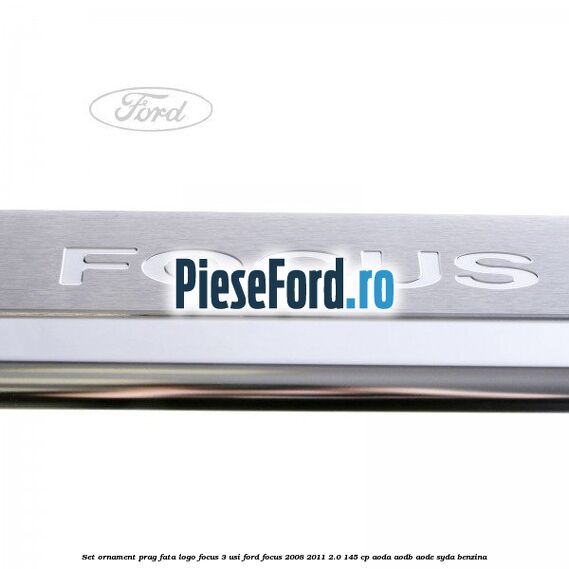 Set ornament prag fata logo Focus 3 usi Ford Focus 2008-2011 2.0 145 cp AODA, AODB, AODE, SYDA benzina