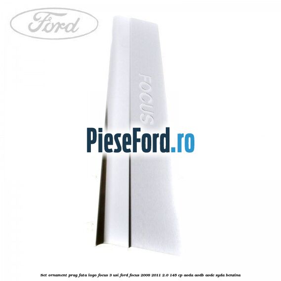 Set ornament prag fata logo Focus 3 usi Ford Focus 2008-2011 2.0 145 cp AODA, AODB, AODE, SYDA benzina