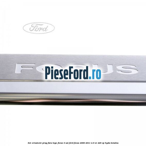 Set ornament prag fata logo Focus 3 usi Ford Focus 2008-2011 2.5 ST 225 cp HYDA benzina