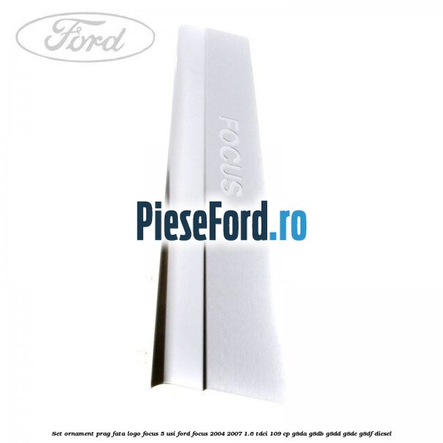 Set ornament prag fata logo Focus 5 Usi Ford Focus 2004-2007 1.6 TDCi 109 cp Set ornament prag fata logo Focus 5 Usi Ford Focus 2004-2007 1.6 TDCi 109 cp G8DA, G8DB, G8DD, G8DE, G8DF diesel