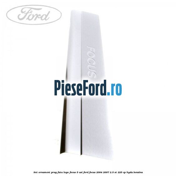 Set ornament prag fata logo Focus 5 Usi Ford Focus 2004-2007 2.5 ST 225 cp Set ornament prag fata logo Focus 5 Usi Ford Focus 2004-2007 2.5 ST 225 cp HYDA benzina