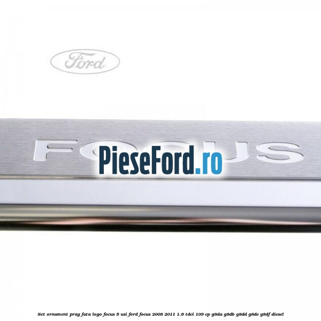 Set ornament prag fata logo Focus 5 Usi Ford Focus 2008-2011 1.6 TDCi 109 cp G8DA, G8DB, G8DD, G8DE, G8DF diesel