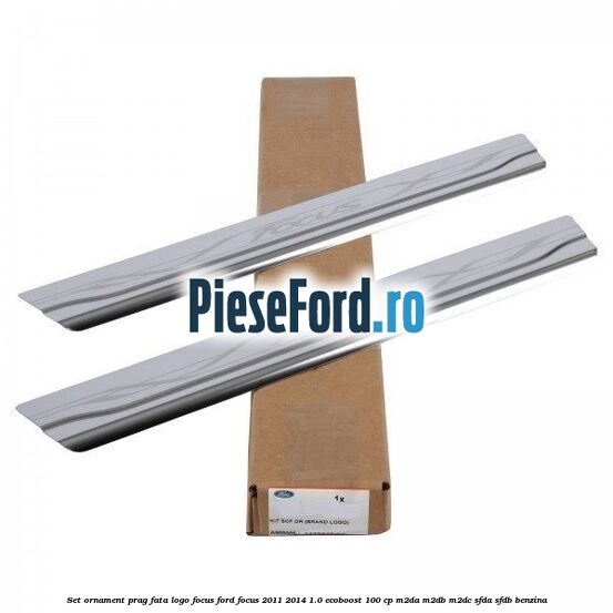 Set ornament prag fata logo Focus Ford Focus 2011-2014 1.0 EcoBoost 100 cp Set ornament prag fata logo Focus Ford Focus 2011-2014 1.0 EcoBoost 100 cp M2DA, M2DB, M2DC, SFDA, SFDB benzina