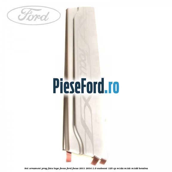Set ornament prag fata logo Focus Ford Focus 2011-2014 1.0 EcoBoost 125 cp M1DA, M1DC, M1DD benzina