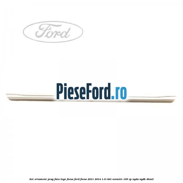 Set ornament prag fata logo Focus Ford Focus 2011-2014 1.6 TDCi ECOnetic 105 cp NGDA, NGDB diesel