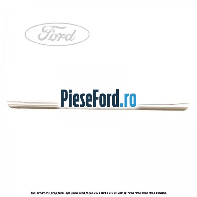 Set ornament prag fata logo Focus Ford Focus 2011-2014 2.0 ST 250 cp R9DA, R9DB, R9DC, R9DD benzina