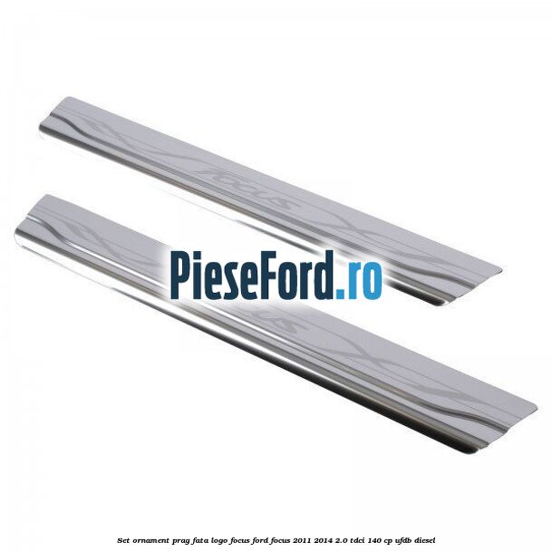 Set ornament prag fata logo Focus Ford Focus 2011-2014 2.0 TDCi 140 cp UFDB diesel