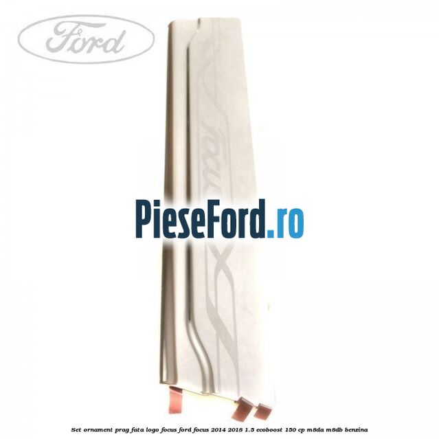 Set ornament prag fata logo Focus Ford Focus 2014-2018 1.5 EcoBoost 150 cp M8DA, M8DB benzina