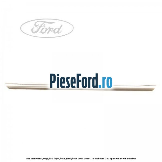 Set ornament prag fata logo Focus Ford Focus 2014-2018 1.5 EcoBoost 182 cp M9DA, M9DB benzina