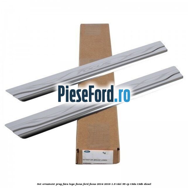 Set ornament prag fata logo Focus Ford Focus 2014-2018 1.6 TDCi 95 cp Set ornament prag fata logo Focus Ford Focus 2014-2018 1.6 TDCi 95 cp T3DA, T3DB diesel