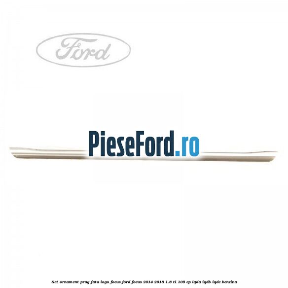 Set ornament prag fata logo Focus Ford Focus 2014-2018 1.6 Ti 105 cp Set ornament prag fata logo Focus Ford Focus 2014-2018 1.6 Ti 105 cp IQDA, IQDB, IQDC benzina