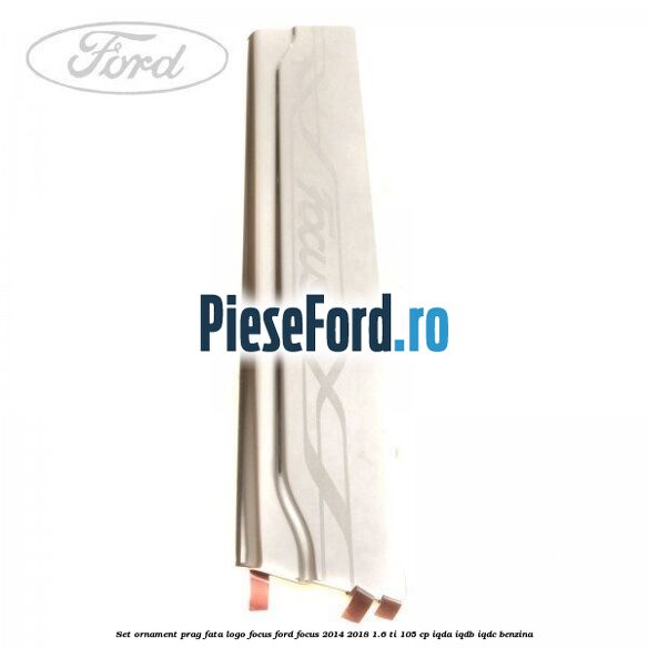 Set ornament prag fata logo Focus Ford Focus 2014-2018 1.6 Ti 105 cp Set ornament prag fata logo Focus Ford Focus 2014-2018 1.6 Ti 105 cp IQDA, IQDB, IQDC benzina